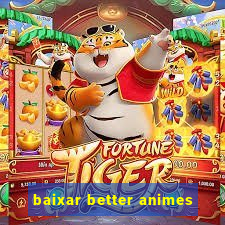 baixar better animes